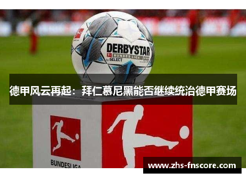 德甲风云再起：拜仁慕尼黑能否继续统治德甲赛场