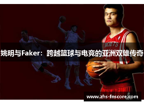 姚明与Faker：跨越篮球与电竞的亚洲双雄传奇