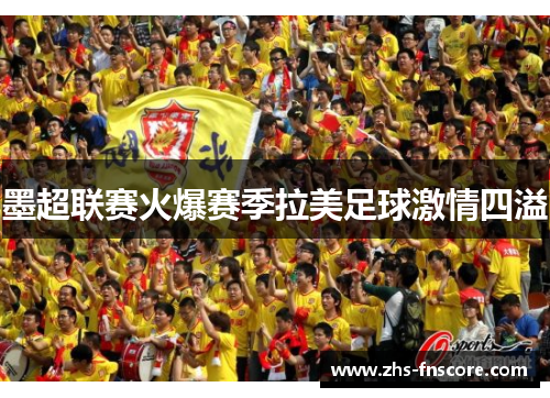 墨超联赛火爆赛季拉美足球激情四溢