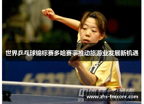 世界乒乓球锦标赛多哈赛事推动旅游业发展新机遇
