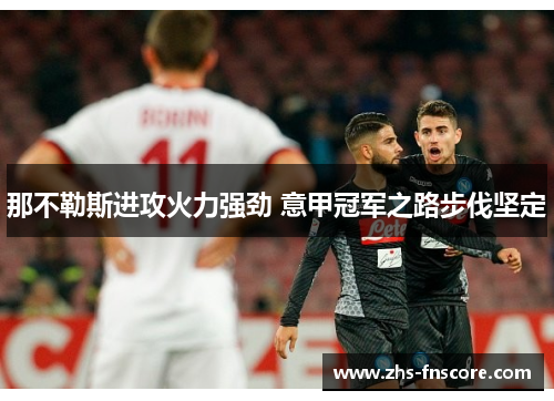 那不勒斯进攻火力强劲 意甲冠军之路步伐坚定