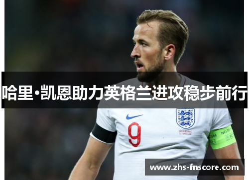 哈里·凯恩助力英格兰进攻稳步前行