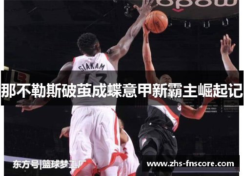 那不勒斯破茧成蝶意甲新霸主崛起记