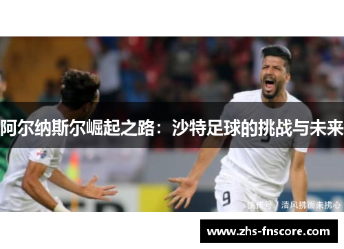 阿尔纳斯尔崛起之路：沙特足球的挑战与未来