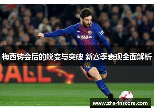 梅西转会后的蜕变与突破 新赛季表现全面解析
