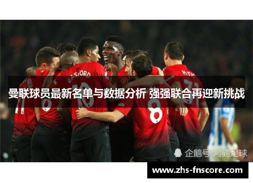 曼联球员最新名单与数据分析 强强联合再迎新挑战