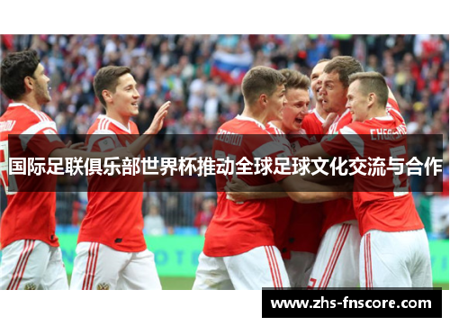国际足联俱乐部世界杯推动全球足球文化交流与合作