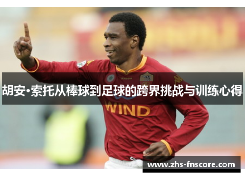 胡安·索托从棒球到足球的跨界挑战与训练心得