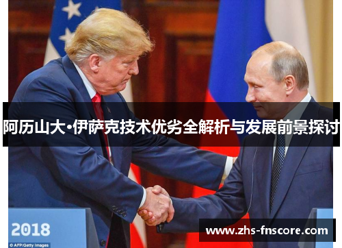 阿历山大·伊萨克技术优劣全解析与发展前景探讨