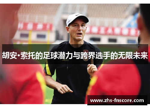 胡安·索托的足球潜力与跨界选手的无限未来