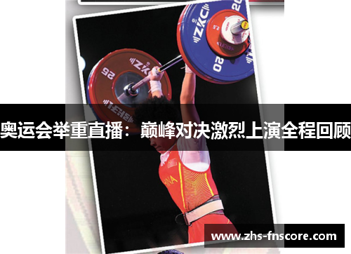 奥运会举重直播：巅峰对决激烈上演全程回顾