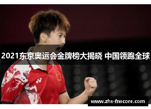 2021东京奥运会金牌榜大揭晓 中国领跑全球